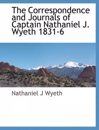 The Correspondence and Journals of Captain Nathaniel J. Wyeth 1831-6 cover