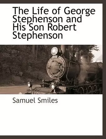 The Life of George Stephenson and His Son Robert Stephenson cover