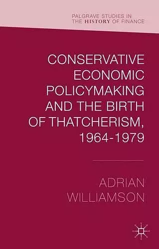 Conservative Economic Policymaking and the Birth of Thatcherism, 1964-1979 cover