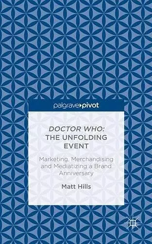 Doctor Who: The Unfolding Event — Marketing, Merchandising and Mediatizing a Brand Anniversary cover