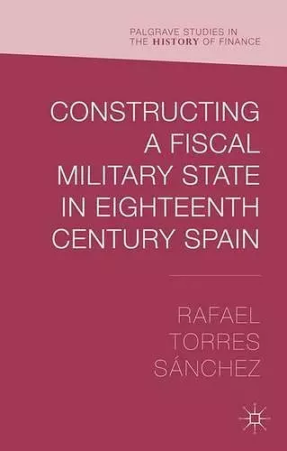 Constructing a Fiscal Military State in Eighteenth Century Spain cover