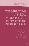 Constructing a Fiscal Military State in Eighteenth Century Spain cover