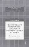 Health, Wealth, and Power in an African Diaspora Church in Canada cover