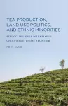 Tea Production, Land Use Politics, and Ethnic Minorities cover