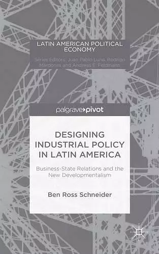 Designing Industrial Policy in Latin America: Business-State Relations and the New Developmentalism cover