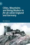 Cities, Mountains and Being Modern in fin-de-siècle England and Germany cover