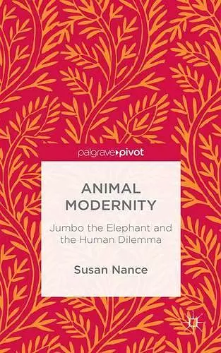 Animal Modernity: Jumbo the Elephant and the Human Dilemma cover