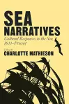 Sea Narratives: Cultural Responses to the Sea, 1600–Present cover