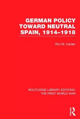 German Policy Toward Neutral Spain, 1914-1918 (RLE The First World War) cover