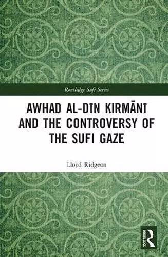 Awhad al-Dīn Kirmānī and the Controversy of the Sufi Gaze cover