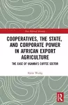 Cooperatives, the State, and Corporate Power in African Export Agriculture cover