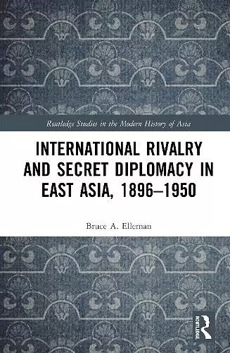 International Rivalry and Secret Diplomacy in East Asia, 1896-1950 cover