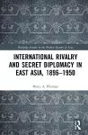 International Rivalry and Secret Diplomacy in East Asia, 1896-1950 cover