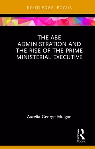 The Abe Administration and the Rise of the Prime Ministerial Executive cover