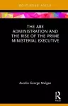 The Abe Administration and the Rise of the Prime Ministerial Executive cover