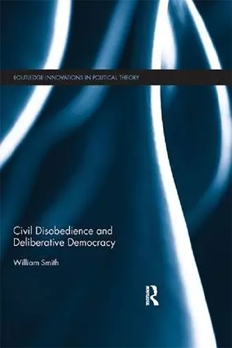 Civil Disobedience and Deliberative Democracy cover