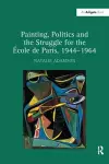 Painting, Politics and the Struggle for the -ole de Paris, 1944-1964 cover