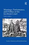 Marriage, Performance, and Politics at the Jacobean Court cover