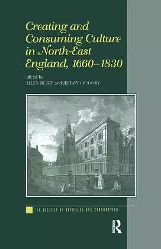 Creating and Consuming Culture in North-East England, 1660–1830 cover