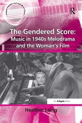 The Gendered Score: Music in 1940s Melodrama and the Woman's Film cover