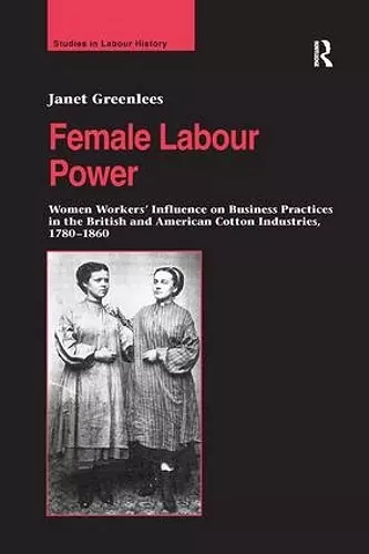 Female Labour Power: Women Workers’ Influence on Business Practices in the British and American Cotton Industries, 1780–1860 cover