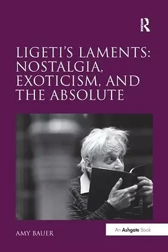 Ligeti's Laments: Nostalgia, Exoticism, and the Absolute cover