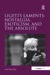 Ligeti's Laments: Nostalgia, Exoticism, and the Absolute cover