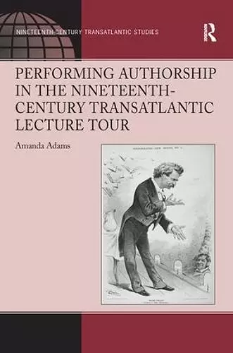 Performing Authorship in the Nineteenth-Century Transatlantic Lecture Tour cover