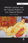 Mikhail Larionov and the Cultural Politics of Late Imperial Russia cover