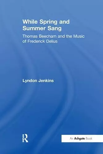 While Spring and Summer Sang: Thomas Beecham and the Music of Frederick Delius cover