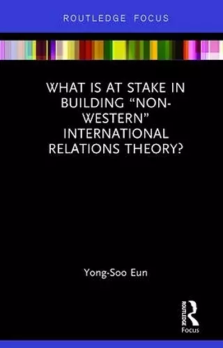 What Is at Stake in Building “Non-Western” International Relations Theory? cover