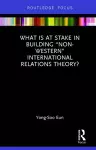 What Is at Stake in Building “Non-Western” International Relations Theory? cover