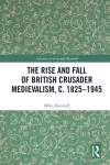 The Rise and Fall of British Crusader Medievalism, c.1825–1945 cover