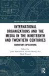 International Organizations and the Media in the Nineteenth and Twentieth Centuries cover