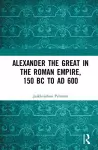 Alexander the Great in the Roman Empire, 150 BC to AD 600 cover