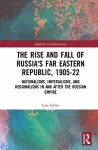 The Rise and Fall of Russia's Far Eastern Republic, 1905–1922 cover