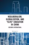 Neoliberalism, Globalization, and "Elite" Education in China cover