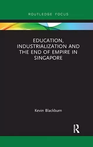 Education, Industrialization and the End of Empire in Singapore cover