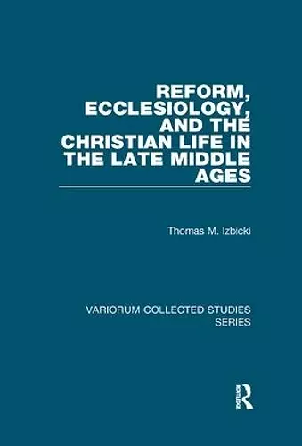 Reform, Ecclesiology, and the Christian Life in the Late Middle Ages cover