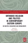 Orthodox Religion and Politics in Contemporary Eastern Europe cover