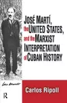 Jose Marti, the United States, and the Marxist Interpretation of Cuban cover