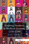 Sculpting Simulacra in Medieval Germany, 1250-1380 cover