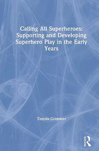 Calling All Superheroes: Supporting and Developing Superhero Play in the Early Years cover