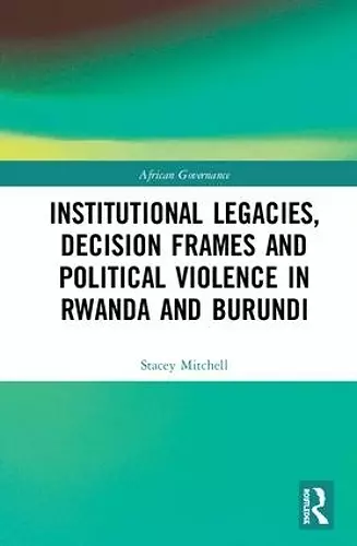 Institutional Legacies, Decision Frames and Political Violence in Rwanda and Burundi cover