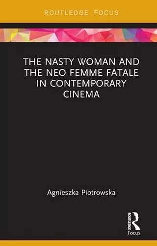The Nasty Woman and The Neo Femme Fatale in Contemporary Cinema cover