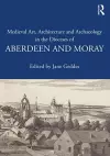 Medieval Art, Architecture and Archaeology in the Dioceses of Aberdeen and Moray cover