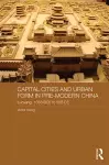 Capital Cities and Urban Form in Pre-modern China cover