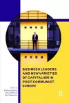 Business Leaders and New Varieties of Capitalism in Post-Communist Europe cover