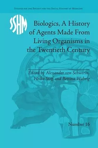 Biologics, A History of Agents Made From Living Organisms in the Twentieth Century cover