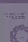 Let the Flowers Go: A Life of Mary Cholmondeley cover